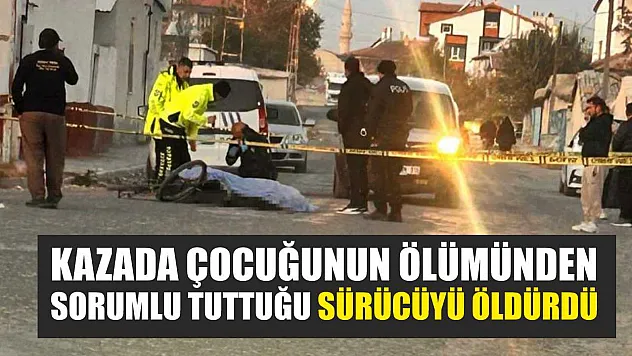 Kazada çocuğunun ölümünden sorumlu tuttuğu sürücüyü öldürdü