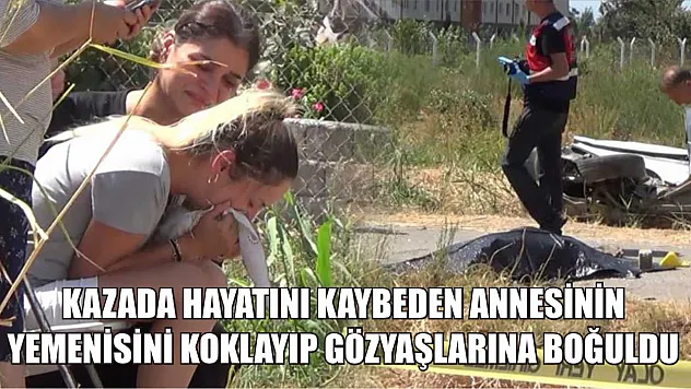 Kazada hayatını kaybeden annesinin yemenisini koklayıp gözyaşlarına boğuldu
