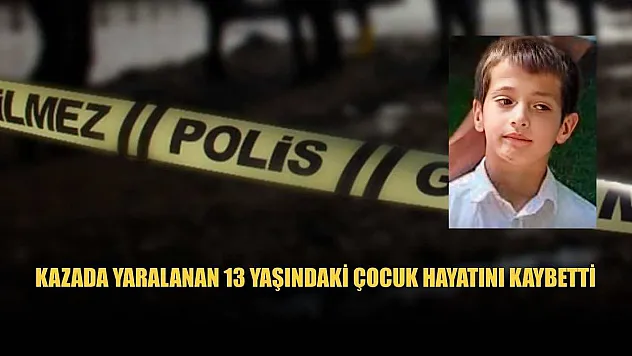 Kazada yaralanan 13 yaşındaki çocuk hayatını kaybetti