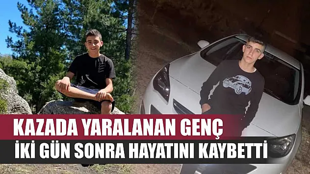 Kazada yaralanan genç iki gün sonra hayatını kaybetti