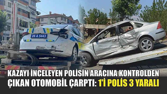 Kazayı inceleyen polisin aracına kontrolden çıkan otomobil çarptı: 1'i polis 3 yaralı