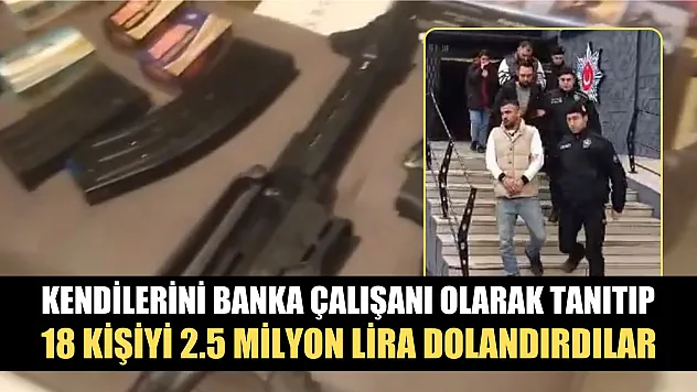 Kendilerini banka çalışanı olarak tanıtıp, 18 kişiyi 2.5 milyon lira dolandırdılar