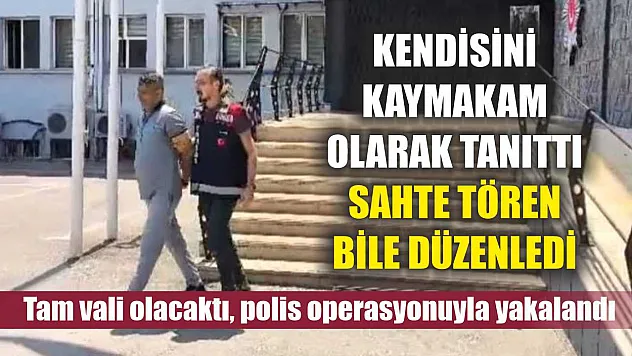 Kendisini kaymakam olarak tanıttı, sahte tören bile düzenledi