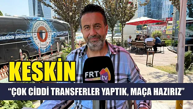 Keskin: 'Çok ciddi transferler yaptık, maça hazırız'
