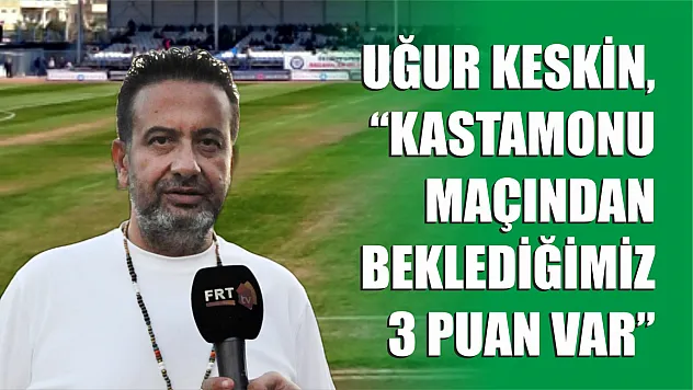 Keskin, 'Kastamonu maçından beklediğimiz 3 puan var'