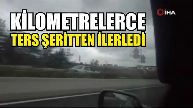 Kilometrelerce ters şeritten ilerledi