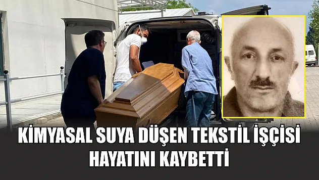 Kimyasal suya düşen tekstil işçisi hayatını kaybetti
