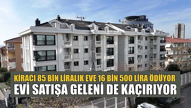 Kiracı 85 bin liralık eve 16 bin 500 lira ödüyor, evi satışa geleni de kaçırıyor