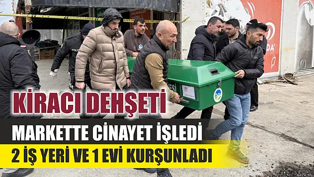 Kiracı dehşeti: Markette cinayet işledi, 2 iş yeri ve 1 evi kurşunladı