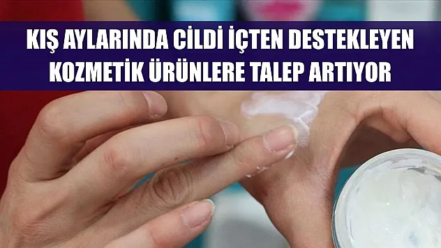Kış aylarında cildi içten destekleyen kozmetik ürünlere talep artıyor