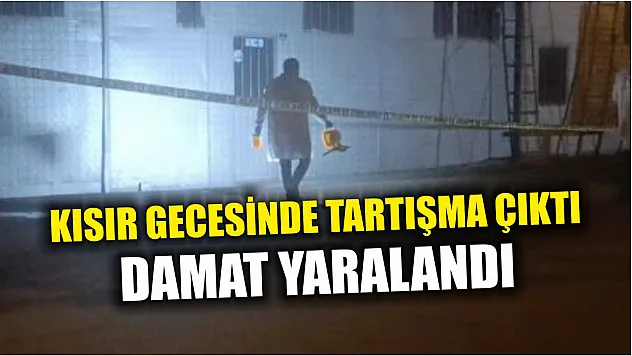 Kısır gecesinde tartışma çıktı, damat yaralandı