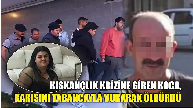Kıskançlık krizine giren koca, karısını tabancayla vurarak öldürdü