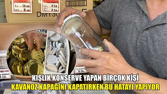 Kışlık konserve yapan birçok kişi kavanoz kapağını kapatırken bu hatayı yapıyor