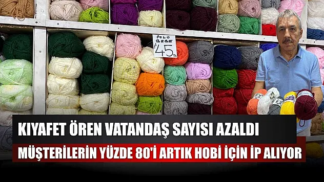 Kıyafet ören vatandaş sayısı azaldı, müşterilerin yüzde 80'i artık hobi için ip alıyor