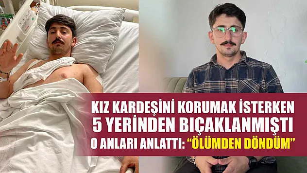 Kız kardeşini korumak isterken 5 yerinden bıçaklanmıştı: O anları anlattı: 'Ölümden döndüm'