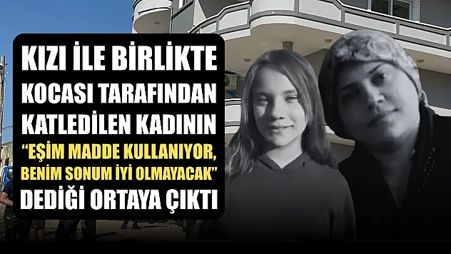 Kızı ile birlikte kocası tarafından katledilen kadının 'Eşim madde kullanıyor, benim sonum iyi olmayacak' dediği ortaya çıktı
