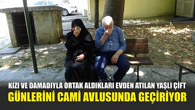 Kızı ve damadıyla ortak aldıkları evden atılan yaşlı çift, günlerini cami avlusunda geçiriyor