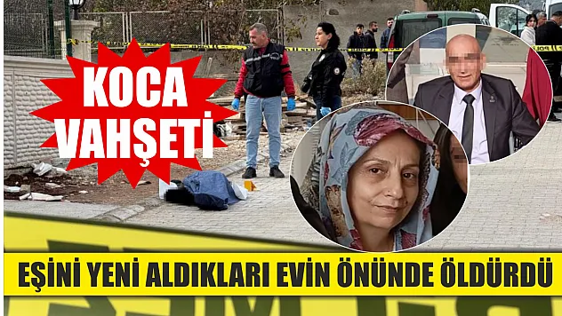 Koca vahşeti: Eşini yeni aldıkları evin önünde öldürdü