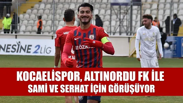 Kocaelispor, Altınordu FK ile Sami ve Serhat için görüşüyor