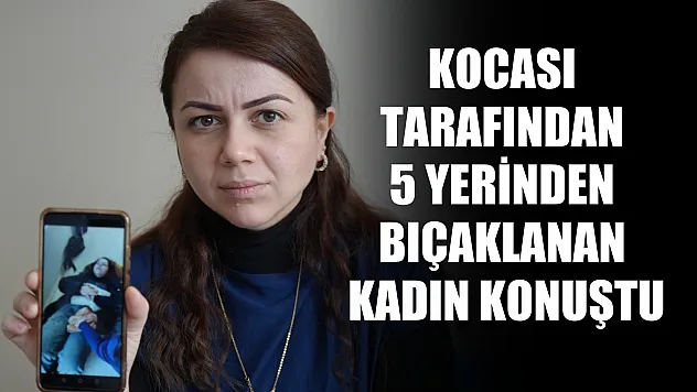 Kocası tarafından 5 yerinden bıçaklanan kadın konuştu