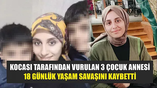 Kocası tarafından vurulan 3 çocuk annesi, 18 günlük yaşam savaşını kaybetti