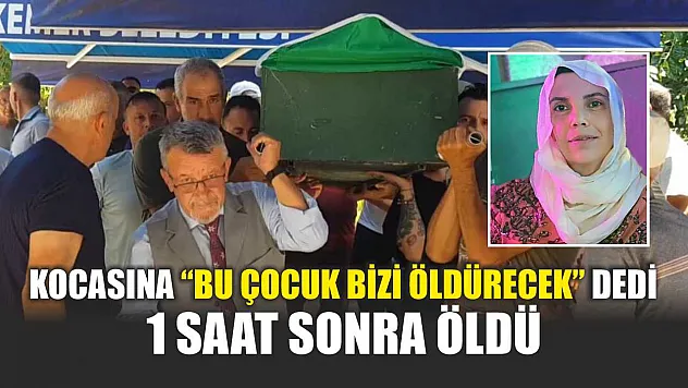 Kocasına 'bu çocuk bizi öldürecek' dedi, 1 saat sonra öldü