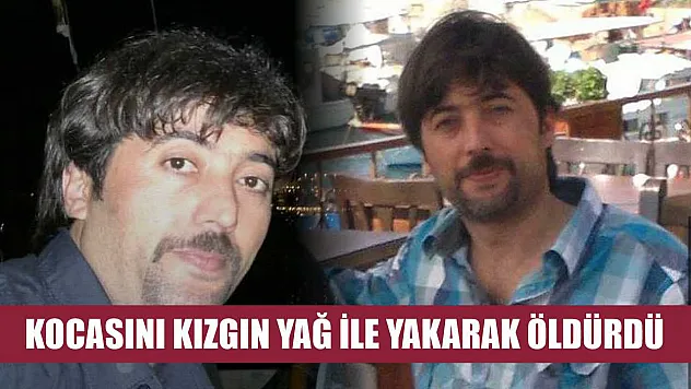 Kocasını kızgın yağ ile yakarak öldürdü