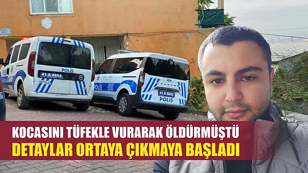 Kocasını tüfekle vurarak öldürmüştü, detaylar ortaya çıkmaya başladı
