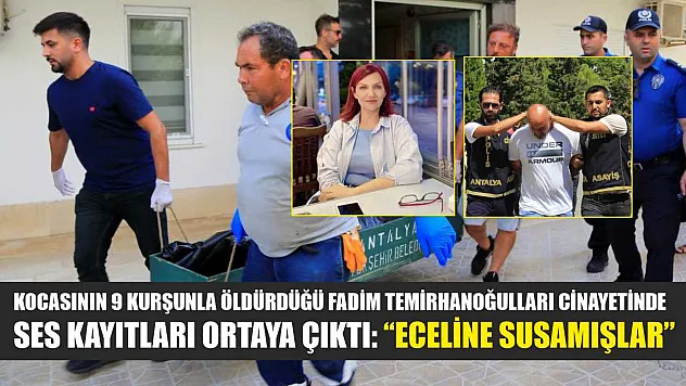 Kocasının 9 kurşunla öldürdüğü Fadim Temirhanoğulları cinayetinde ses kayıtları ortaya çıktı: 'Eceline susamışlar'