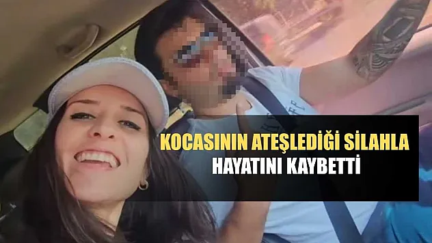 Kocasının ateşlediği silahla hayatını kaybetti