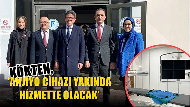 Kökten, 'Anjiyo Cihazı Yakında Hizmette Olacak'