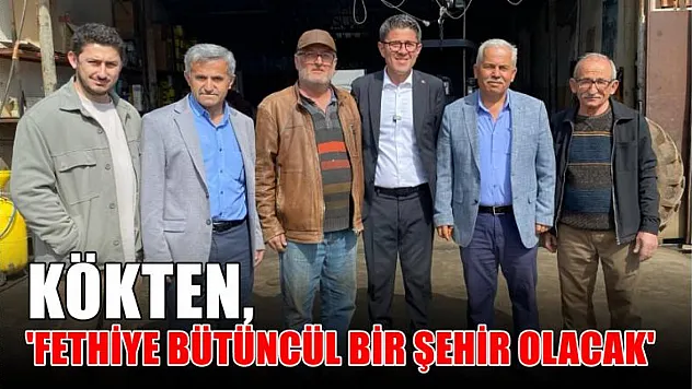 Kökten, 'Fethiye Bütüncül Bir Şehir Olacak'