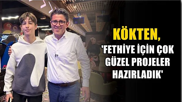 Kökten, 'Fethiye İçin Çok Güzel Projeler Hazırladık'