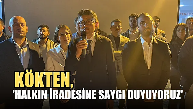 Kökten, 'Halkın İradesine Saygı Duyuyoruz'