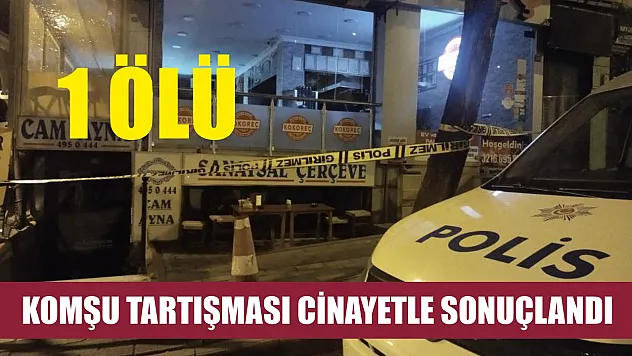 Komşu tartışması cinayetle sonuçlandı: 1 ölü