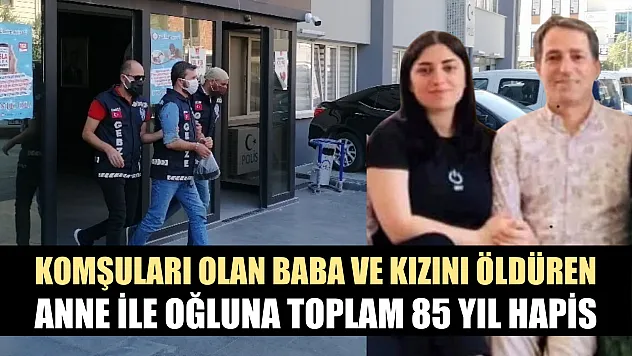 Komşuları olan baba ve kızını öldüren anne ile oğluna toplam 85 yıl hapis