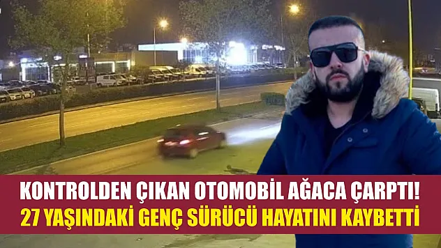 Kontrolden çıkan otomobil ağaca çarptı! 27 yaşındaki genç sürücü hayatını kaybetti