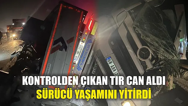 Kontrolden çıkan tır can aldı: Sürücü yaşamını yitirdi