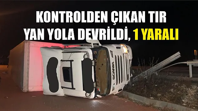 Kontrolden çıkan tır yan yola devrildi, 1 yaralı