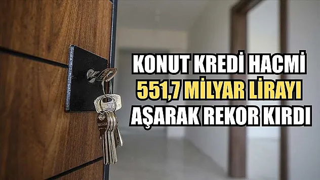 Konut kredi hacmi 551,7 milyar lirayı aşarak rekor kırdı
