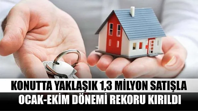 Konutta yaklaşık 1,3 milyon satışla ocak-ekim dönemi rekoru kırıldı