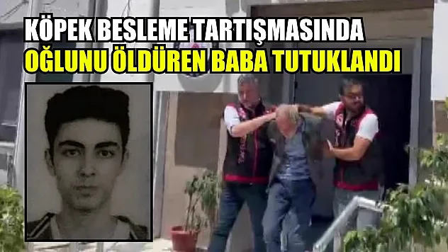 Köpek besleme tartışmasında oğlunu öldüren baba tutuklandı