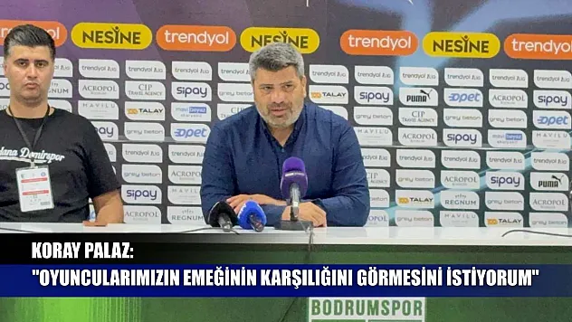 Koray Palaz: 'Oyuncularımızın emeğinin karşılığını görmesini istiyorum'