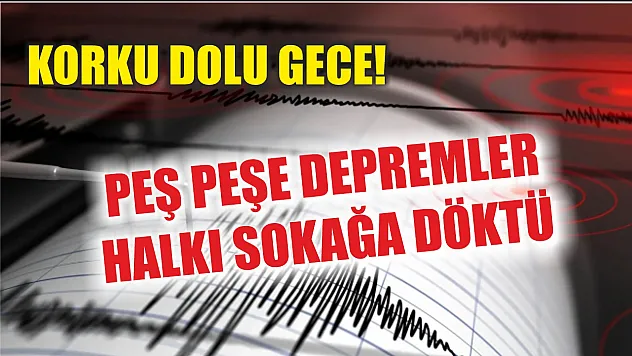 Korku dolu gece! Peş peşe depremler halkı sokağa döktü