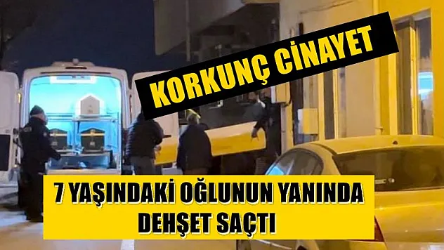 Korkunç cinayet, 7 yaşındaki oğlunun yanında dehşet saçtı