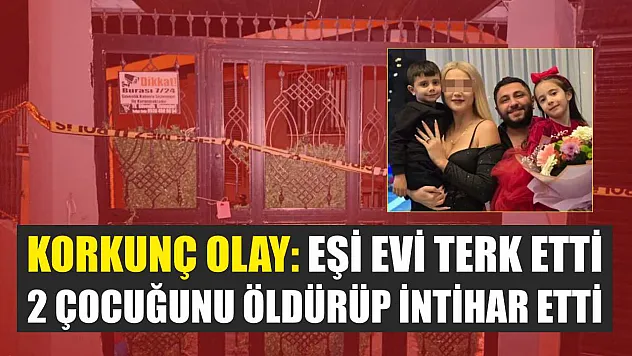 Korkunç Olay: Eşi evi terk etti, 2 çocuğunu öldürüp intihar etti