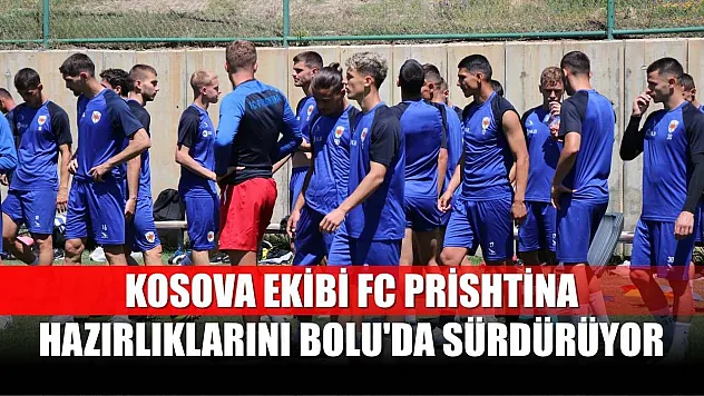 Kosova ekibi FC Prishtina, hazırlıklarını Bolu'da sürdürüyor