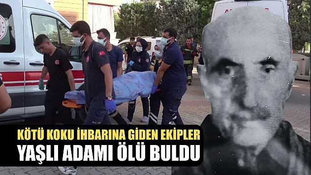Kötü koku ihbarına giden ekipler yaşlı adamı ölü buldu
