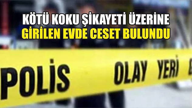 Kötü koku şikayeti üzerine girilen evde ceset bulundu