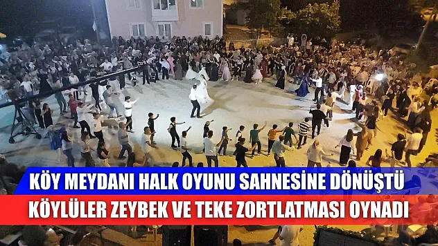Köy meydanı halk oyunu sahnesine dönüştü: Köylüler Zeybek ve Teke Zortlatması oynadı